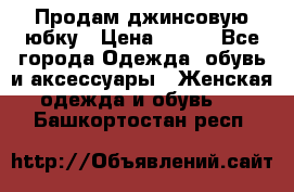 Продам джинсовую юбку › Цена ­ 700 - Все города Одежда, обувь и аксессуары » Женская одежда и обувь   . Башкортостан респ.